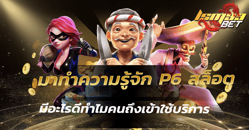 มาทำความรู้จัก p6 สล็อต มีอะไรดีทำไมคนถึงเข้าใช้บริการ