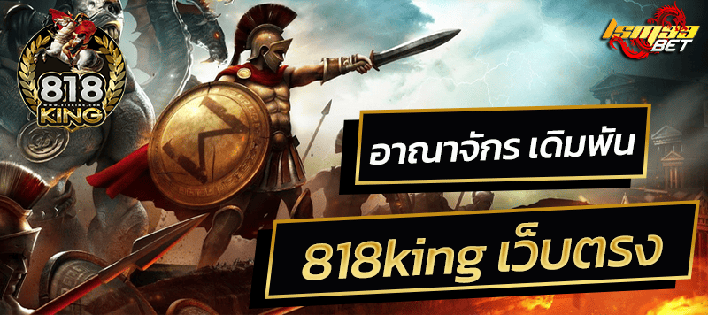 อาณาจักร เดิมพัน 818king เว็บตรง