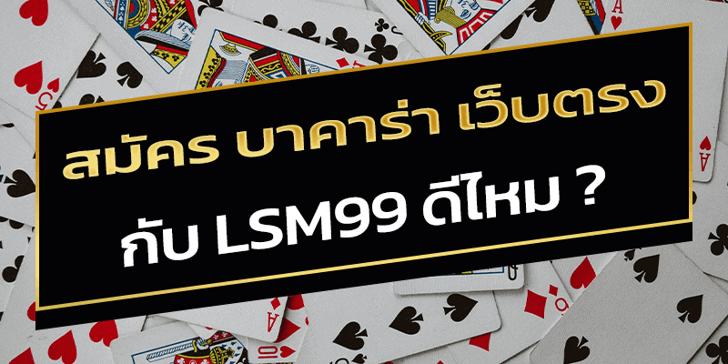 สมัคร บาคาร่า เว็บตรง กับ LSM99 ดีไหม