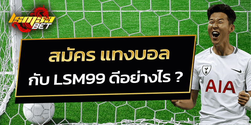 สมัคร แทงบอล กับ LSM99 ดีอย่างไร